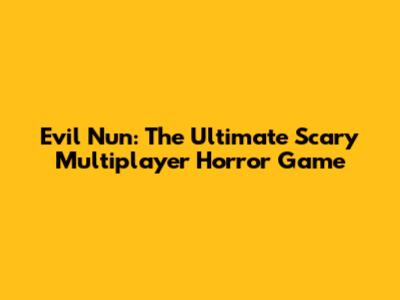 Evil Nun: The Ultimate Scary Multiplayer Horror Game