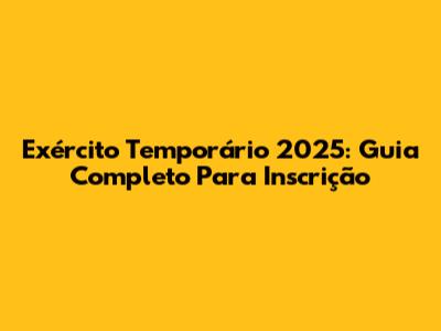 Exército Temporário 2025: Guia Completo Para Inscrição