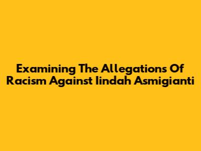Examining The Allegations Of Racism Against Iindah Asmigianti