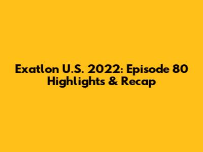 Exatlon U.S. 2022: Episode 80 Highlights & Recap