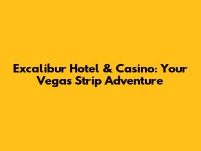 Excalibur Hotel & Casino: Your Vegas Strip Adventure