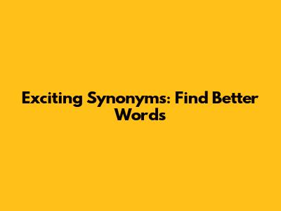 Exciting Synonyms: Find Better Words