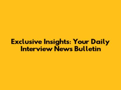 Exclusive Insights: Your Daily Interview News Bulletin