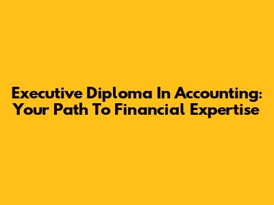 Executive Diploma In Accounting: Your Path To Financial Expertise