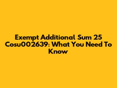 Exempt Additional Sum 25 Cosu002639: What You Need To Know