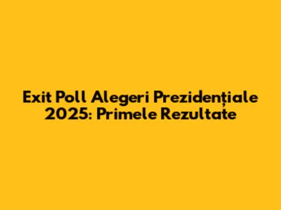 Exit Poll Alegeri Prezidențiale 2025: Primele Rezultate