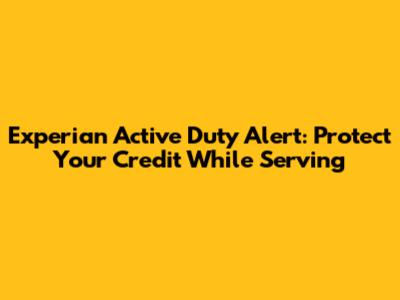 Experian Active Duty Alert: Protect Your Credit While Serving