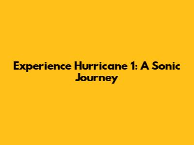 Experience Hurricane 1: A Sonic Journey