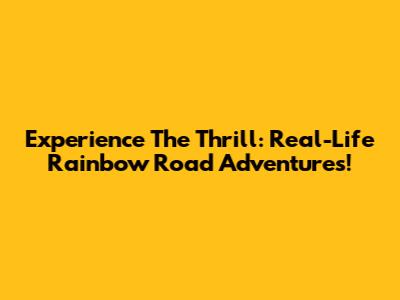 Experience The Thrill: Real-Life Rainbow Road Adventures!