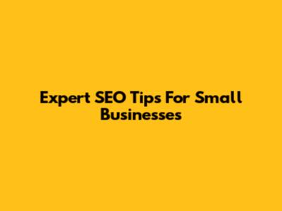 Expert SEO Tips For Small Businesses
