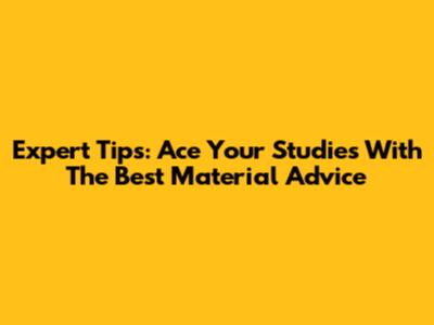 Expert Tips: Ace Your Studies With The Best Material Advice