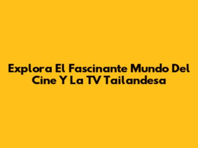 Explora El Fascinante Mundo Del Cine Y La TV Tailandesa