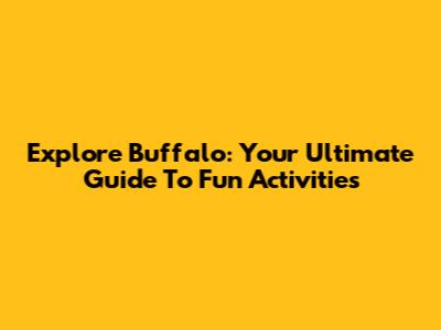 Explore Buffalo: Your Ultimate Guide To Fun Activities