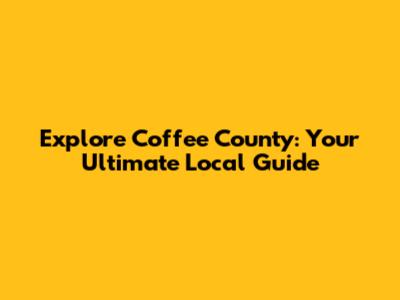 Explore Coffee County: Your Ultimate Local Guide