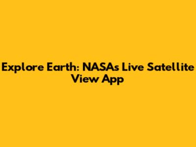 Explore Earth: NASA's Live Satellite View App