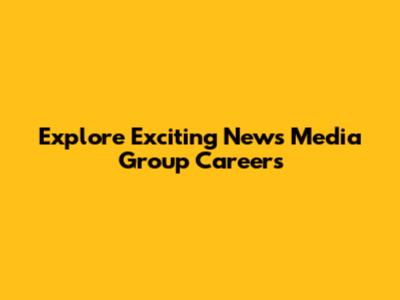 Explore Exciting News Media Group Careers