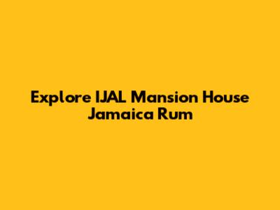 Explore IJAL Mansion House Jamaica Rum