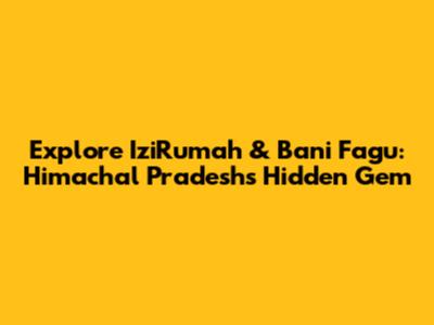 Explore IziRumah & Bani Fagu: Himachal Pradesh's Hidden Gem