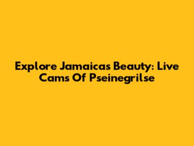 Explore Jamaica's Beauty: Live Cams Of Pseinegrilse