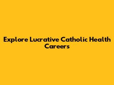 Explore Lucrative Catholic Health Careers