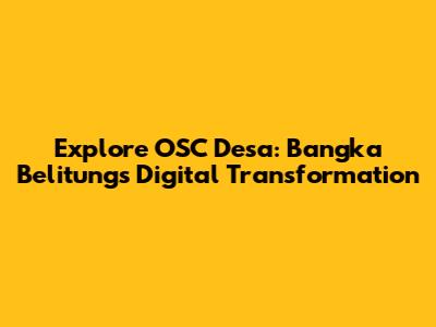 Explore OSC Desa: Bangka Belitung's Digital Transformation