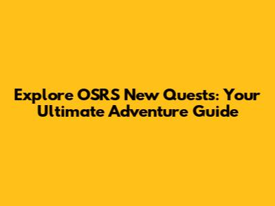 Explore OSRS New Quests: Your Ultimate Adventure Guide