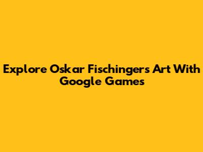 Explore Oskar Fischinger's Art With Google Games