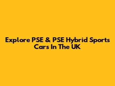 Explore PSE & PSE Hybrid Sports Cars In The UK