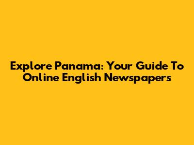 Explore Panama: Your Guide To Online English Newspapers