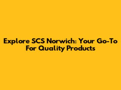 Explore SCS Norwich: Your Go-To For Quality Products