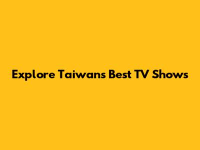 Explore Taiwan's Best TV Shows