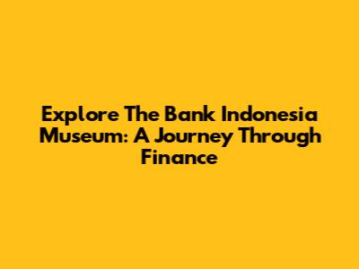 Explore The Bank Indonesia Museum: A Journey Through Finance