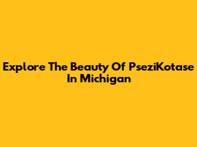 Explore The Beauty Of PseziKotase In Michigan