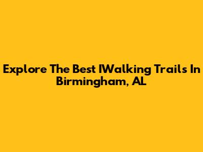 Explore The Best IWalking Trails In Birmingham, AL