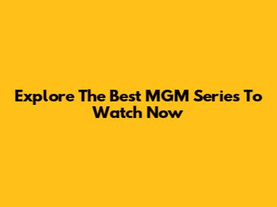 Explore The Best MGM Series To Watch Now