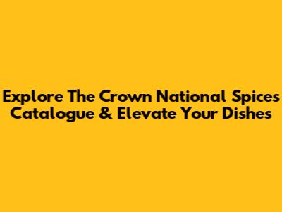 Explore The Crown National Spices Catalogue & Elevate Your Dishes