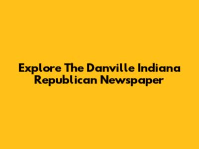 Explore The Danville Indiana Republican Newspaper