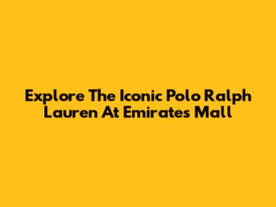 Explore The Iconic Polo Ralph Lauren At Emirates Mall
