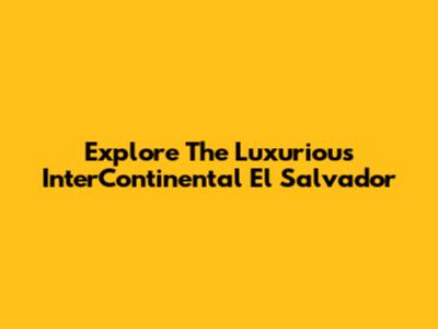 Explore The Luxurious InterContinental El Salvador
