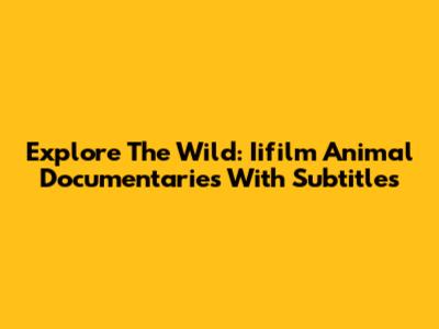 Explore The Wild: Iifilm Animal Documentaries With Subtitles