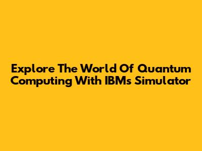 Explore The World Of Quantum Computing With IBM's Simulator