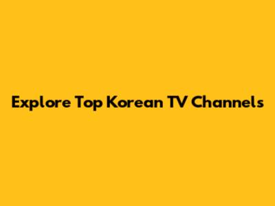 Explore Top Korean TV Channels