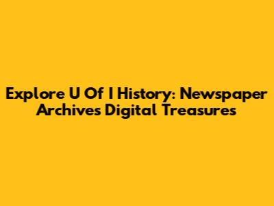 Explore U Of I History: Newspaper Archives Digital Treasures