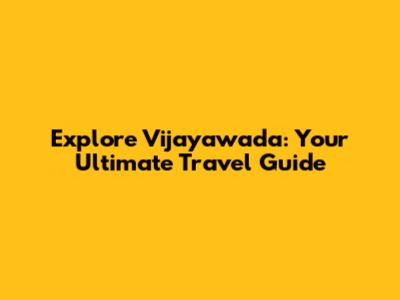 Explore Vijayawada: Your Ultimate Travel Guide