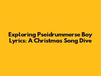 Exploring 'Pseidrummerse Boy' Lyrics: A Christmas Song Dive