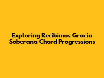 Exploring 'Recibimos Gracia Soberana' Chord Progressions