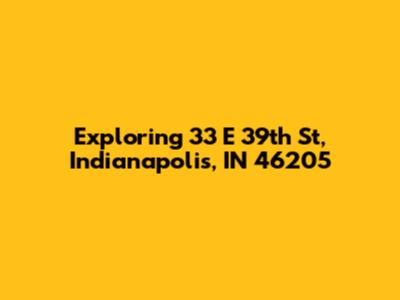 Exploring 33 E 39th St, Indianapolis, IN 46205