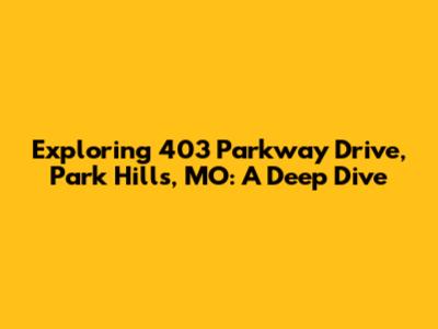 Exploring 403 Parkway Drive, Park Hills, MO: A Deep Dive