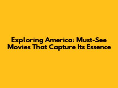 Exploring America: Must-See Movies That Capture Its Essence