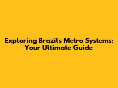Exploring Brazil's Metro Systems: Your Ultimate Guide